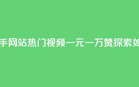 一元一万赞快手网站 - 快手网站热门视频一元一万赞	，探索如何获得大量点赞~  第1张