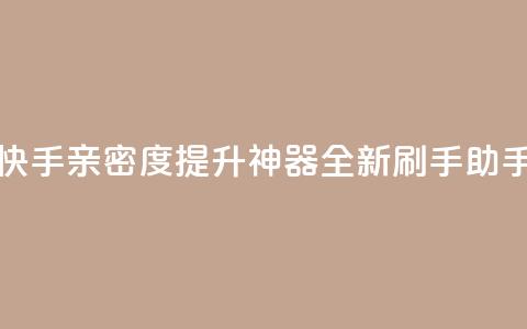 快手亲密度提升神器:全新刷手助手 第1张 快手亲密度提升神器:全新刷手助手 第1张