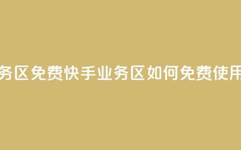快手业务区免费 - 快手业务区如何免费使用!  第1张