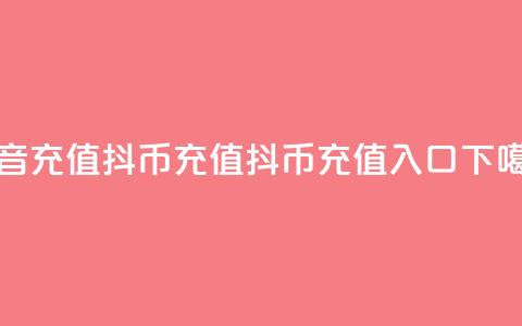 抖音充值抖币充值 - 抖币1:10充值入口  第1张