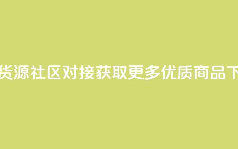 卡盟货源社区对接	，获取更多优质商品  第1张