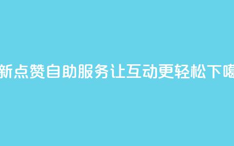 全新点赞24自助服务	，让互动更轻松  第1张