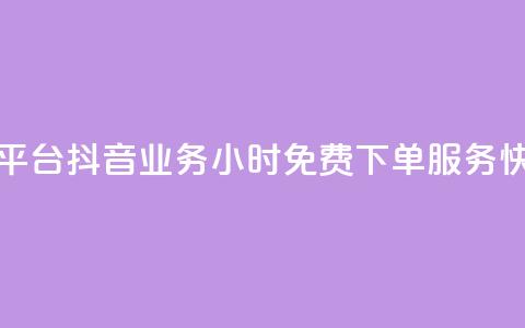 抖音业务24小时免费下单平台 - 抖音业务24小时免费下单服务，快速便捷下单通道!  第1张