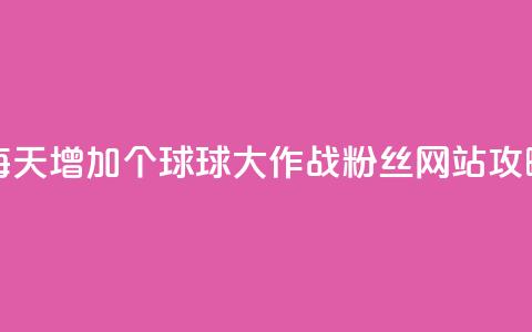 每天增加20个球球大作战粉丝，网站SEO攻略  第1张