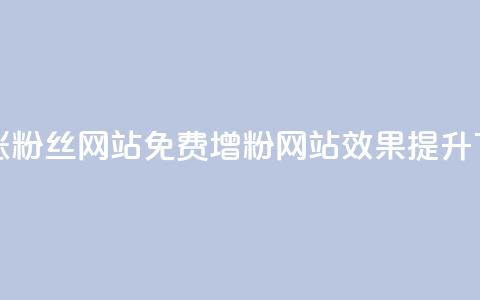 免费涨10000粉丝网站(免费增粉10000	，网站效果提升)  第1张