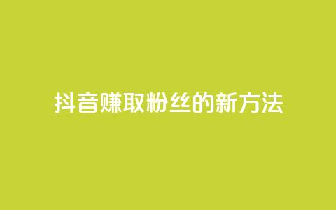 抖音赚取粉丝的新方法 第1张 抖音赚取粉丝的新方法 第1张