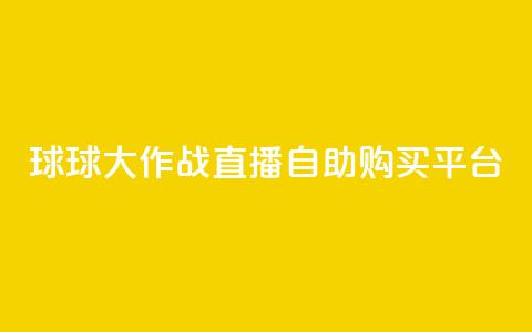 球球大作战直播自助购买平台 第1张 球球大作战直播自助购买平台 第1张