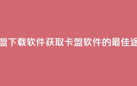卡盟下载软件(获取卡盟软件的最佳途径) 第1张 卡盟下载软件(获取卡盟软件的最佳途径) 第1张
