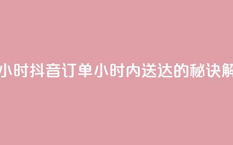 抖音下单24小时 - 抖音订单24小时内送达的秘诀解析! 第1张 抖音下单24小时 - 抖音订单24小时内送达的秘诀解析! 第1张