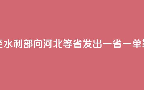 多地强降雨将至 水利部向河北等5省发出“一省一单	”靶向预警  第1张