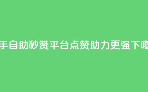 快手自助秒赞平台	，点赞助力更强  第1张
