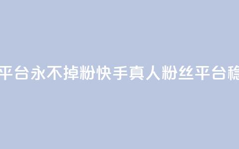 快手真人粉丝平台 永不掉粉(快手真人粉丝平台稳定提供) 第1张 快手真人粉丝平台 永不掉粉(快手真人粉丝平台稳定提供) 第1张