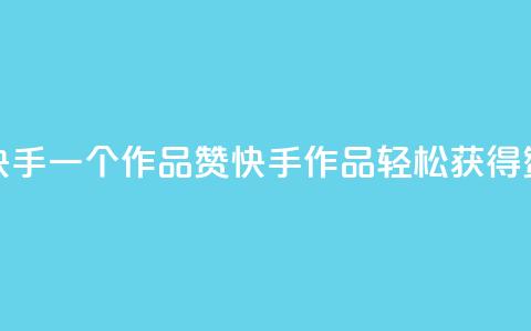 快手一个作品1000赞(快手作品轻松获得1000赞) 第1张 快手一个作品1000赞(快手作品轻松获得1000赞) 第1张