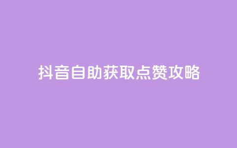 抖音自助获取点赞攻略 第1张 抖音自助获取点赞攻略 第1张