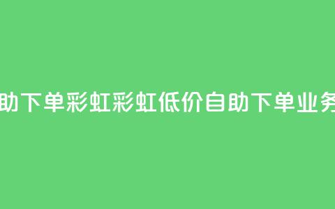 dy业务低价自助下单彩虹(彩虹低价自助下单	，dy业务优惠)  第1张