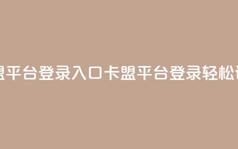 卡盟平台登录入口(卡盟平台登录，轻松访问)  第1张