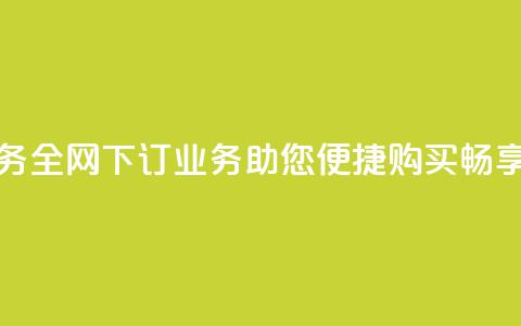 全网下单业务(全网下订业务：助您便捷购买，畅享无忧)  第1张