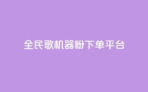 全民K歌机器粉下单平台 - 全民K歌机器粉下单平台，让你尽情释放歌唱激情！~  第1张