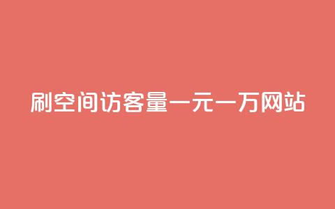 刷空间访客量一元一万网站 - 刷流量一元一万网站的办法！  第1张