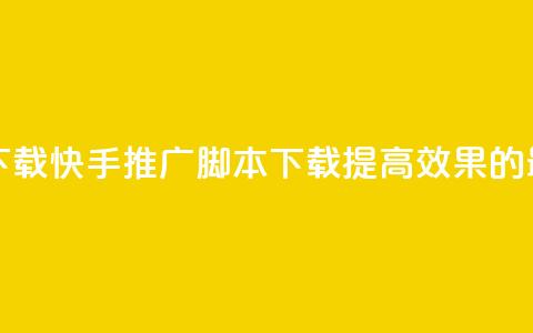 快手推广脚本下载 - 快手推广脚本下载——提高效果的最佳工具!~ 第1张 快手推广脚本下载 - 快手推广脚本下载——提高效果的最佳工具!~ 第1张