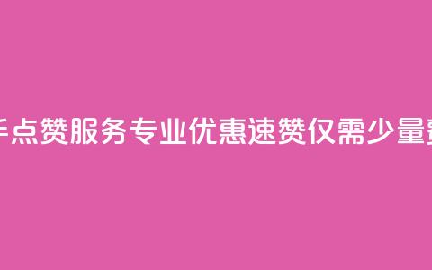 快手点赞服务专业优惠，速赞仅需少量费用  第1张