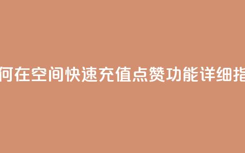 如何在QQ空间快速充值点赞功能详细指南 第1张 如何在QQ空间快速充值点赞功能详细指南 第1张