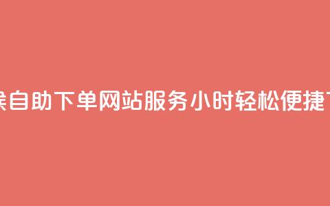 全天候自助下单网站：服务24小时，轻松便捷  第1张