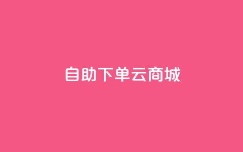 自助下单云商城,快手点赞辅助脚本软件 - 抖音业务低价业务平台 免费业务自助下单在线下单24小时24小时  第1张