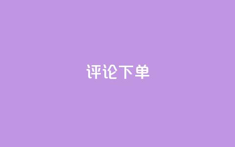dy评论下单 - 评论dy下单攻略优化指南! 第1张 dy评论下单 - 评论dy下单攻略优化指南! 第1张