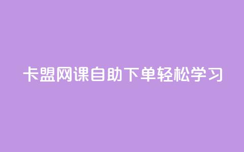 卡盟网课自助下单，轻松学习！  第1张