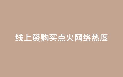线上赞购买	，点火网络热度  第1张