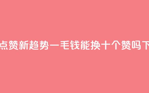 抖音点赞新趋势:一毛钱能换十个赞吗 第1张 抖音点赞新趋势:一毛钱能换十个赞吗 第1张