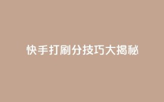 快手打call刷分技巧大揭秘！