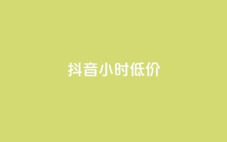 抖音24小时低价 - 抖音24小时限时特惠优惠！