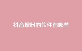 抖音增粉的软件有哪些 - 抖音增粉工具推荐：提高粉丝数量的软件分享!