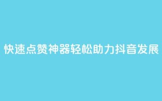快速点赞神器，轻松助力抖音发展！