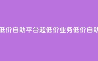 dy业务低价自助平台超低价(dy业务低价自助平台-惊喜低价!)
