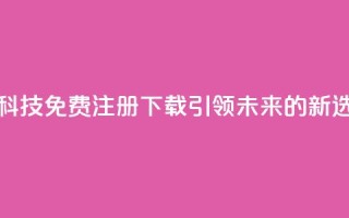 高科技免费注册下载：引领未来的新选择