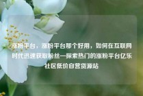 涨粉平台，涨粉平台那个好用，如何在互联网时代迅速获取粉丝—探索热门的涨粉平台亿乐社区低价自营货源站