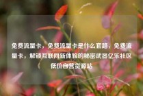 免费流量卡，免费流量卡是什么套路，免费流量卡，解锁互联网新体验的秘密武器亿乐社区低价自营货源站