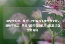 刷快手粉丝，快手24小时在线下单平台免费，刷快手粉丝，策略与技巧指南亿乐社区低价自营货源站