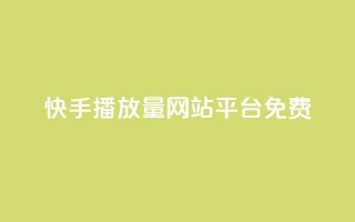 快手播放量网站平台免费 - 快手提升播放量的免费平台推荐~
