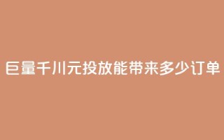 巨量千川300元投放能带来多少订单