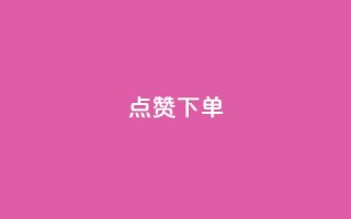 点赞下单 - 点赞下单，引领购物新趋势~