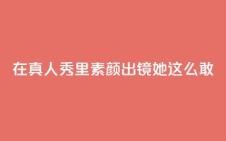 在真人秀里素颜出镜，她这么敢？