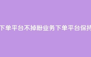 KS业务下单平台不掉粉(KS业务下单平台保持稳定)