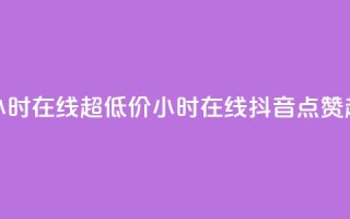 抖音点赞24小时在线超低价(24小时在线抖音点赞超便宜攻略)