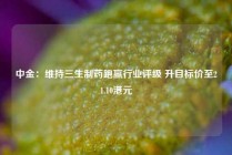 中金：维持三生制药跑赢行业评级 升目标价至21.10港元