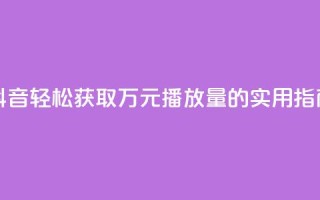 抖音轻松获取万元播放量的实用指南