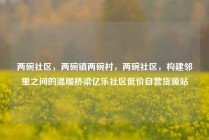 两碗社区，两碗镇两碗村，两碗社区，构建邻里之间的温暖桥梁亿乐社区低价自营货源站
